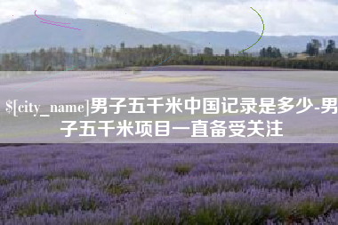 禹城男子五千米中国记录是多少-男子五千米项目一直备受关注