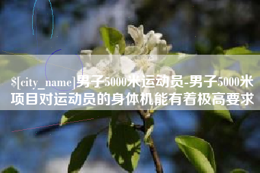 禹城男子5000米运动员-男子5000米项目对运动员的身体机能有着极高要求