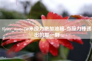 禹城50米接力跑加油稿-当接力棒递出的那一刻