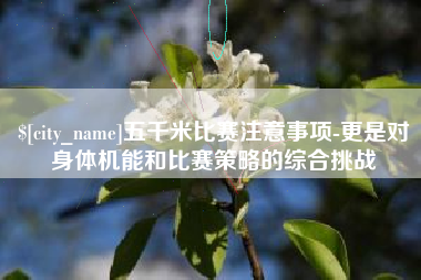禹城五千米比赛注意事项-更是对身体机能和比赛策略的综合挑战