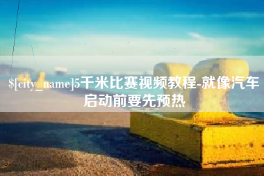 禹城5千米比赛视频教程-就像汽车启动前要先预热