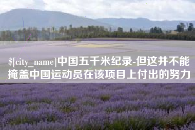 禹城中国五千米纪录-但这并不能掩盖中国运动员在该项目上付出的努力