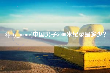 禹城中国男子5000米纪录是多少？