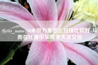 禹城50米接力赛怎么安排比较好-从而在比赛中实现零失误交接
