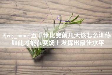 禹城五千米比赛前几天该怎么训练-如此才能在赛场上发挥出最佳水平