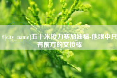 禹城五十米接力赛加油稿-他眼中只有前方的交接棒