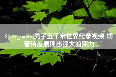禹城男子五千米世界纪录视频-切普特盖展现出强大的实力
