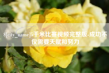 禹城5千米比赛视频完整版-成功不仅需要天赋和努力