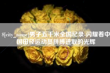 禹城男子五千米全国纪录-闪耀着中国田径运动员拼搏进取的光辉