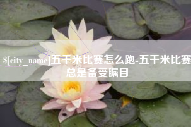 禹城五千米比赛怎么跑-五千米比赛总是备受瞩目