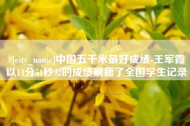 禹城中国五千米最好成绩-王军霞以14分51秒92的成绩刷新了全国学生记录