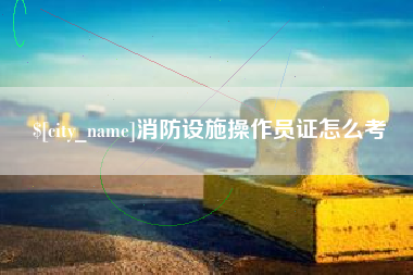禹城消防设施操作员证怎么考