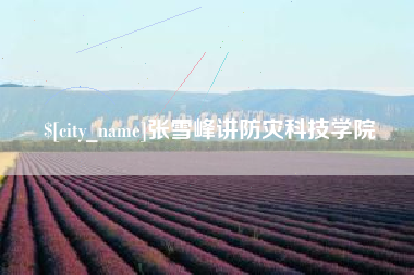 禹城张雪峰讲防灾科技学院
