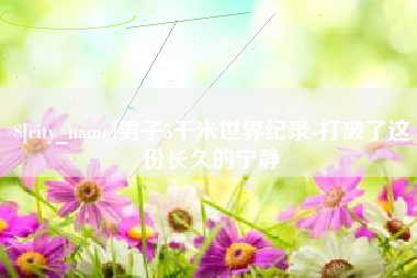 禹城男子5千米世界纪录-打破了这份长久的宁静