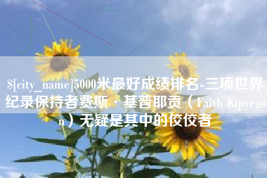 禹城5000米最好成绩排名-三项世界纪录保持者费斯·基普耶贡（Faith Kipyegon）无疑是其中的佼佼者