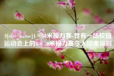 禹城4＊50米接力赛-曾有一场校园运动会上的4＊50米接力赛令人印象深刻