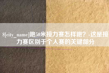 禹城跑50米接力赛怎样跑？-这是接力赛区别于个人赛的关键部分