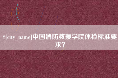 禹城中国消防救援学院体检标准要求？