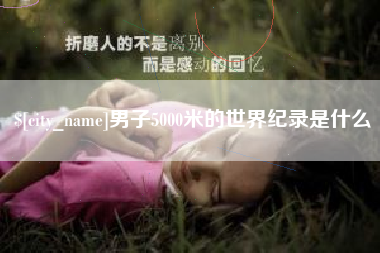 禹城男子5000米的世界纪录是什么