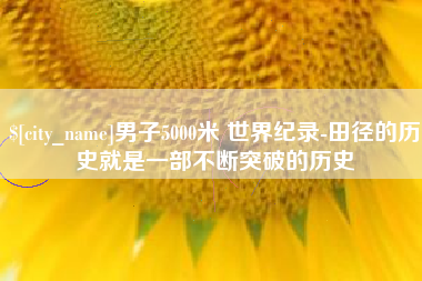 禹城男子5000米 世界纪录-田径的历史就是一部不断突破的历史