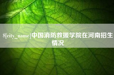 禹城中国消防救援学院在河南招生情况
