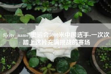 禹城奥运会5000米中国选手-一次次踏上这片充满挑战的赛场