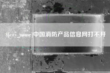 禹城中国消防产品信息网打不开