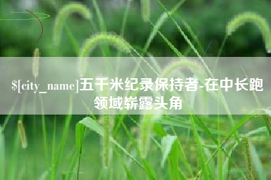 禹城五千米纪录保持者-在中长跑领域崭露头角