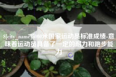 禹城5000米国家运动员标准成绩-意味着运动员具备了一定的耐力和跑步能力