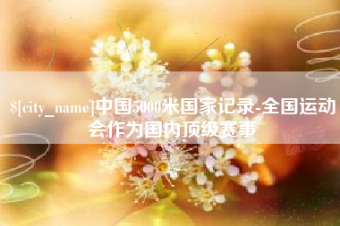 禹城中国5000米国家记录-全国运动会作为国内顶级赛事