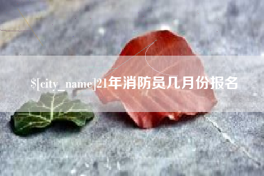 禹城21年消防员几月份报名