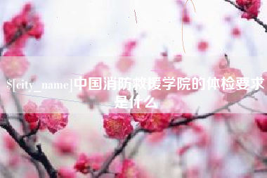 禹城中国消防救援学院的体检要求是什么