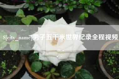 禹城男子五千米世界纪录全程视频