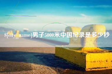 禹城男子5000米中国纪录是多少秒