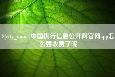 禹城中国执行信息公开网官网app怎么要收费了呢