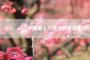 禹城中国第十九枚金牌是谁得的
