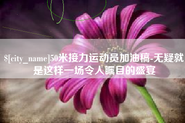 禹城50米接力运动员加油稿-无疑就是这样一场令人瞩目的盛宴
