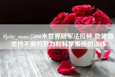 禹城5000米世界冠军法拉赫-他凭借坚持不懈的努力和科学系统的训练