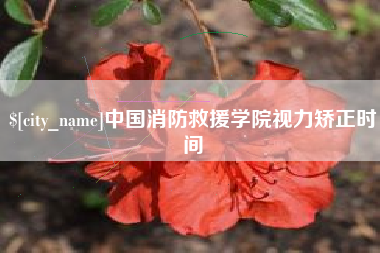 禹城中国消防救援学院视力矫正时间