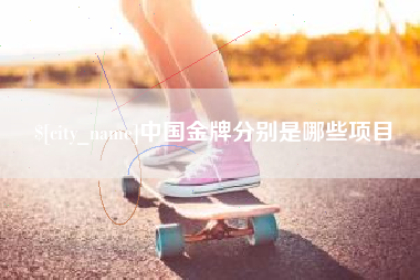 禹城中国金牌分别是哪些项目