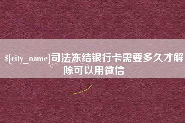 禹城司法冻结银行卡需要多久才解除可以用微信