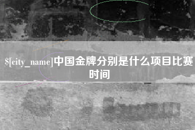 禹城中国金牌分别是什么项目比赛时间