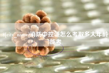 禹城消防中控证怎么考取多大年龄能考